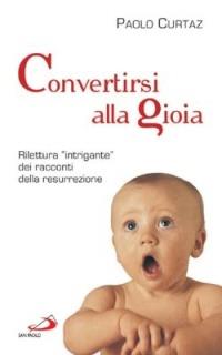 Convertirsi alla gioia. Rilettura «intrigante» dei racconti della resurrezione - Paolo Curtaz - Libro San Paolo Edizioni 2015, Parole per lo spirito | Libraccio.it