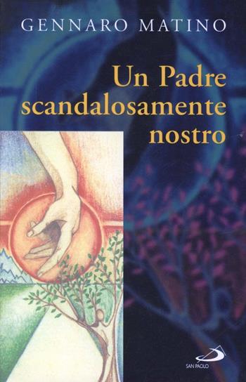 Un Padre scandalosamente nostro - Gennaro Matino - Libro San Paolo Edizioni 2005, Il pozzo - 1ª serie | Libraccio.it