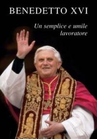 Benedetto XVI. Un semplice e umile lavoratore - Benedetto XVI (Joseph Ratzinger) - Libro San Paolo Edizioni 2005, Amico | Libraccio.it