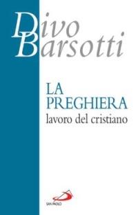 La preghiera, lavoro del cristiano - Divo Barsotti - Libro San Paolo Edizioni 2007, Azione e vita | Libraccio.it
