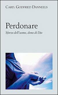 Perdonare. Sforzo dell'uomo, dono di Dio - Godfried Danneels - Libro San Paolo Edizioni 2006, Nuovi fermenti | Libraccio.it