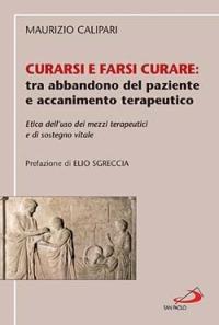 Curarsi e farsi curare: tra abbandono del paziente e accanimento terapeutico. Etica dell'uso dei mezzi terapeutici e di sostegno vitale - Maurizio Calipari - Libro San Paolo Edizioni 2006, Teologia morale. Studi e testi | Libraccio.it