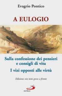 A Eulogio. Sulla confessione dei pensieri e consigli di vita-A Eulogio. I vizi opposti alle virtù. Testo greco a fronte - Evagrio Pontico - Libro San Paolo Edizioni 2006, Teologia e cultura religiosa | Libraccio.it