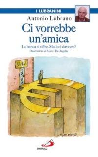 Ci vorrebbe un'amica. La banca si offre. Ma lo è davvero? - Antonio Lubrano - Libro San Paolo Edizioni 2007, I Lubranini | Libraccio.it