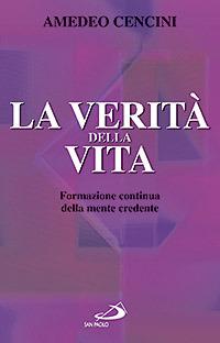 La verità della vita. Formazione continua della mente credente - Amedeo Cencini - Libro San Paolo Edizioni 2007, Religiosi ieri, oggi, domani | Libraccio.it