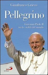 Pellegrino. Giovanni Paolo II tra le civiltà del mondo - Gianfranco Grieco - Libro San Paolo Edizioni 2007, Dimensioni dello spirito | Libraccio.it