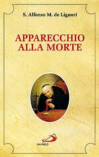 Apparecchio alla morte. Cioè considerazioni sulle massime eterne. Utili a tutti per meditare, ed a' sacerdoti per predicare - Sant'Alfonso Maria de'Liguori - Libro San Paolo Edizioni 2007, Spiritualità. Maestri. Seconda serie | Libraccio.it