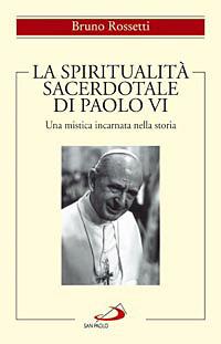 La spiritualità sacerdotale di Paolo VI. Una mistica incarnata nella storia - Bruno Rossetti - Libro San Paolo Edizioni 2008, Spiritualità | Libraccio.it