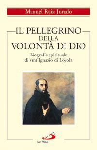 Il pellegrino della volontà di Dio. Biografia spirituale di sant'Ignazio di Loyola - Manuel Ruiz Jurado - Libro San Paolo Edizioni 2008, Spiritualità | Libraccio.it