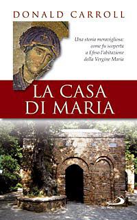 La casa di Maria. Una storia meravigliosa: come fu scoperta a Efeso l'abitazione della Vergine Maria - Donald Carroll - Libro San Paolo Edizioni 2008, Modello e presenza | Libraccio.it