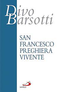 San Francesco preghiera vivente. L'infinitamente piccolo davanti all'Infinitamente Grande - Divo Barsotti - Libro San Paolo Edizioni 2008, Azione e vita | Libraccio.it