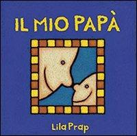 Il mio papà - Lila Prap - Libro San Paolo Edizioni 2009, Mondo bambino | Libraccio.it