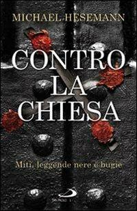 Contro la Chiesa. Miti, leggende nere e bugie - Michael Hesemann - Libro San Paolo Edizioni 2009, Attualità e storia | Libraccio.it