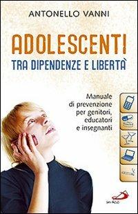 Adolescenti tra dipendenze e libertà. Manuale di prevenzione per genitori, educatori e insegnanti - Antonello Vanni - Libro San Paolo Edizioni 2009, Progetto famiglia | Libraccio.it