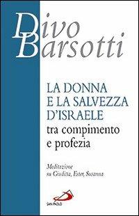 La donna e la salvezza d'Israele tra compimento e profezia. Meditazione su Giuditta, Ester, Susanna - Divo Barsotti - Libro San Paolo Edizioni 2009, Azione e vita | Libraccio.it