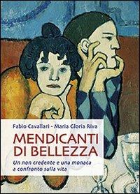 Mendicanti di bellezza. Un non credente e una monaca a confronto sulla vita - Fabio Cavallari, Maria Gloria Riva - Libro San Paolo Edizioni 2009, Dimensioni dello spirito | Libraccio.it