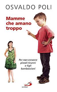 Mamme che amano troppo. Per non crescere piccoli tiranni e figli bamboccioni - Osvaldo Poli - Libro San Paolo Edizioni 2009, Progetto famiglia | Libraccio.it