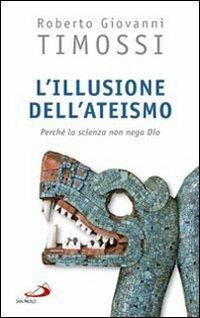 L' illusione dell'ateismo. Perché la scienza non nega Dio - Roberto Giovanni Timossi - Libro San Paolo Edizioni 2009, Prospettive teologiche | Libraccio.it