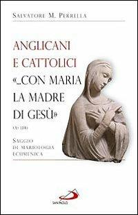 Anglicani e cattolici «... con Maria la madre di Gesù» (AT I, 14). Saggio di mariologia ecumenica - Salvatore Maria Perrella - Libro San Paolo Edizioni 2009, Alma Mater | Libraccio.it