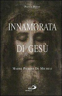 Innamorata di Gesù. Madre Pierina De Micheli (1890-1945) - Paolo Risso - Libro San Paolo Edizioni 2009, I protagonisti | Libraccio.it