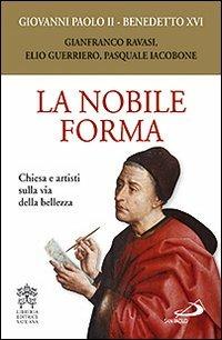 La nobile forma. Chiesa e artisti sulla via della bellezza - Giovanni Paolo II, Benedetto XVI (Joseph Ratzinger) - Libro San Paolo Edizioni 2009, Benedetto XVI | Libraccio.it