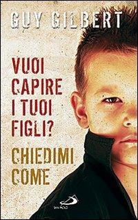 Vuoi capire i tuoi figli? Chiedimi come - Guy Gilbert - Libro San Paolo Edizioni 2009, Progetto famiglia | Libraccio.it