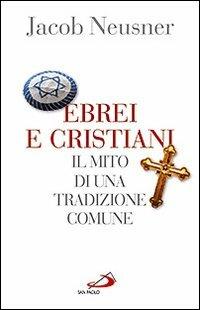 Ebrei e cristiani. Il mito di una tradizione comune - Jacob Neusner - Libro San Paolo Edizioni 2009, Guida alla Bibbia | Libraccio.it