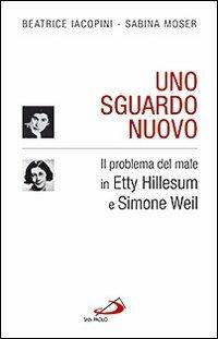 Uno sguardo nuovo. Il problema del male in Etty Hillesum e Simone Weil - Beatrice Iacopini, Sabina Moser - Libro San Paolo Edizioni 2009, Dimensioni dello spirito | Libraccio.it