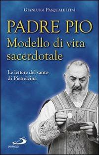 Padre Pio. Modello di vita sacerdotale. Le lettre del santo di Pietrelcina  - Libro San Paolo Edizioni 2010, Il pozzo - 2ª serie | Libraccio.it