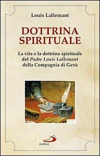 Dottrina spirituale. La vita e la dottrina spirituale del padre Louis Lallemant della Compagnia di Gesù - Louis Lallemant - Libro San Paolo Edizioni 2009, Spiritualità. Maestri. Seconda serie | Libraccio.it