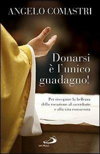 Donarsi è l'unico guadagno! Per riscoprire la bellezza della vocazione al sarcerdozio e alla vita consacrata - Angelo Comastri - Libro San Paolo Edizioni 2010, Dimensioni dello spirito | Libraccio.it