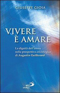 Vivere è amare. La dignità dell'uomo nella prospettiva cristologica di Augustin Guillerand - Giuseppe Gioia - Libro San Paolo Edizioni 2010, Dimensioni dello spirito | Libraccio.it