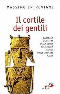Il cortile dei gentili. La Chiesa e la sfida della nuova religiosità: «Sette», nuove credenze, magie - Massimo Introvigne - Libro San Paolo Edizioni 2010, Problemi e dibattiti | Libraccio.it