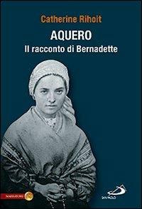 Aquero. Il racconto di Bernardette - Catherine Rihoit - Libro San Paolo Edizioni 2010, Le vele | Libraccio.it