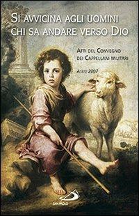 Si avvicina agli uomini chi sa andare verso Dio. Atti del Convegno dei cappellani militari (Assisi, 2007)  - Libro San Paolo Edizioni 2010, Teologia e cultura religiosa | Libraccio.it