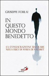 In questo mondo benedetto. La consacrazione secolare nella luce di Maria di Nazaret - Giuseppe Forlai - Libro San Paolo Edizioni 2011, Religiosi ieri, oggi, domani | Libraccio.it