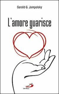 L' amore guarisce. I dodici principi della guarigione attitudinale - Gerald G. Jampolsky - Libro San Paolo Edizioni 2011, I prismi | Libraccio.it