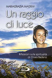 Un raggio di luce. Riflessioni sulla spiritualità di Chiara Badano - Mariagrazia Magrini - Libro San Paolo Edizioni 2015, Piccola spiritualità | Libraccio.it