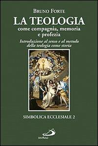 La teologia come compagnia, memoria e profezia. Introduzione al senso e al metodo della teologia come storia - Bruno Forte - Libro San Paolo Edizioni 2011, Simbolica ecclesiale | Libraccio.it