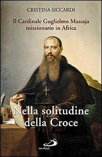 Nella solitudine della croce. Il cardinale Guglielmo Massaja missionario in Africa. Con DVD - Cristina Siccardi - Libro San Paolo Edizioni 2011, I protagonisti | Libraccio.it