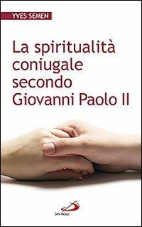 La spiritualità coniugale secondo Giovanni Paolo II - Yves Semen - Libro San Paolo Edizioni 2011, Progetto famiglia | Libraccio.it