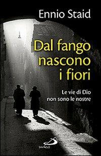 Dal fango nascono i fiori. Le vie di Dio non sono le nostre - Ennio Staid - Libro San Paolo Edizioni 2011, Il pozzo - 2ª serie | Libraccio.it