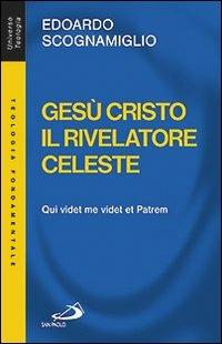 Gesù Cristo il rivelatore celeste. Qui videt me videt et patrem - Edoardo Scognamiglio - Libro San Paolo Edizioni 2011, Universo teologia | Libraccio.it