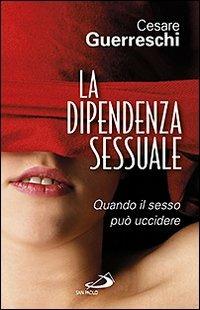 La dipendenza sessuale. Quando il sesso può uccidere - Cesare Guerreschi - Libro San Paolo Edizioni 2011, Problemi sociali d'oggi | Libraccio.it