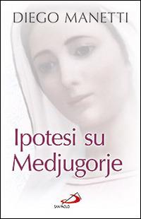 Ipotesi su Medjugorje. Ultima chiamata per la salvezza dell'umanità - Diego Manetti - Libro San Paolo Edizioni 2011, Dimensioni dello spirito | Libraccio.it