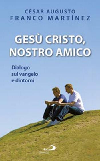 Gesù Cristo nostro amico. Dialogo sul Vangelo e dintorni - César A. Franco Martínez - Libro San Paolo Edizioni 2012, Le ragioni della speranza | Libraccio.it