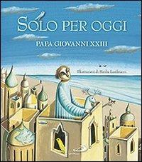Solo per oggi. Piccolo decalogo di papa Giovanni XXIII - Giovanni XXIII - Libro San Paolo Edizioni 2011, Mondo bambino | Libraccio.it