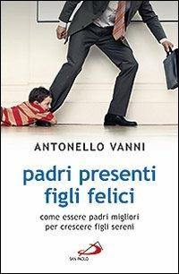 Padri presenti figli felici. Come essere padri migliori per crescere figli sereni - Antonello Vanni - Libro San Paolo Edizioni 2011, Progetto famiglia | Libraccio.it