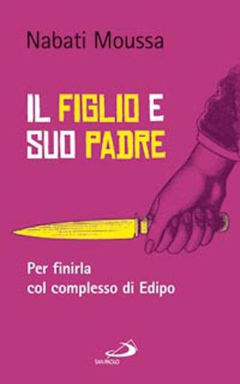 Il figlio e suo padre. Per finirla col complesso di Edipo - Moussa Nabati - Libro San Paolo Edizioni 2012, Progetto famiglia | Libraccio.it