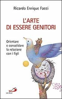 L'arte di essere genitori. Orientare e consolidare la relazione con i figli - Ricardo E. Facci - Libro San Paolo Edizioni 2012, Progetto famiglia | Libraccio.it